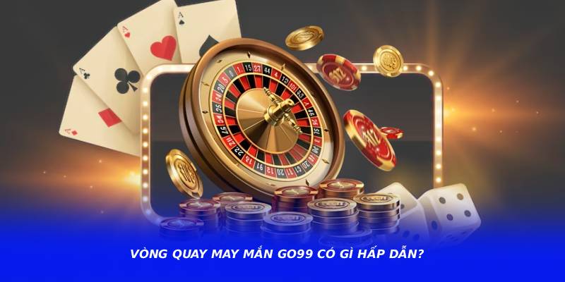 Vòng quay may mắn go99 có gì hấp dẫn?